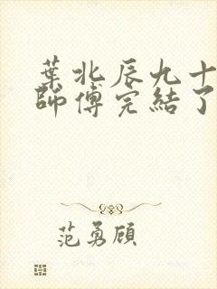 叶北辰九十九位师傅完结了吗