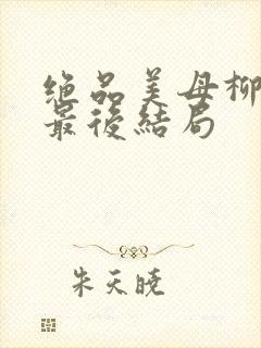 绝品美母柳若曦最后结局