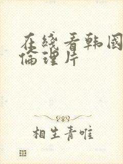 在线看韩国三级伦理片