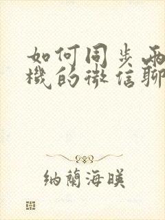 如何同步两个手机的微信聊天记录