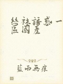 丝袜诱惑一区二区国产