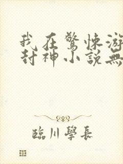 我在惊悚游戏里封神小说无删减正版在线阅读