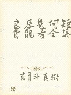 良辰几何短剧免费观看全集高清版