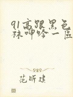 91高跟黑色丝袜呻吟一区二区