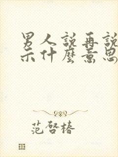 男人说再说吧暗示什么意思