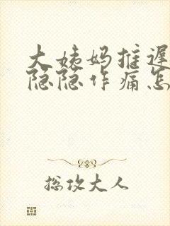 大姨妈推迟肚子隐隐作痛怎么回事