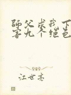 师父求我下山祸害九个绝色师姐