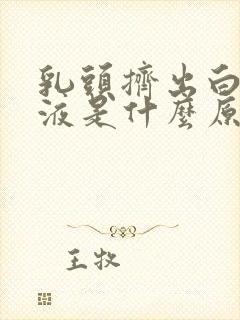 乳头挤出白色溢液是什么原因封面