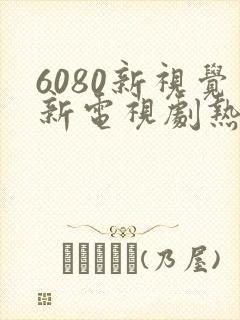 6080新视觉新电视剧热播榜