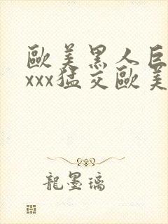 欧美黑人巨大xxxx猛交欧美