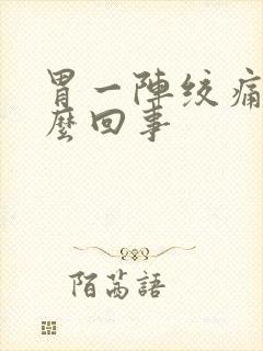 胃一阵绞痛是怎么回事