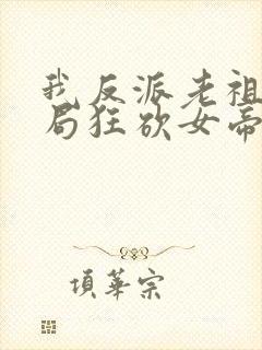我反派老祖宗开局狂砍女帝封面