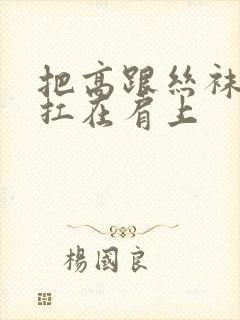 把高跟丝袜美腿扛在肩上封面