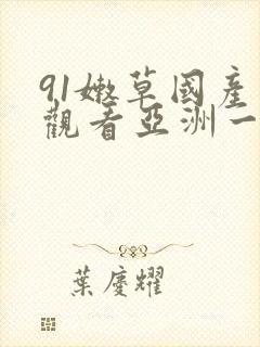 91嫩草国产线观看亚洲一区二区