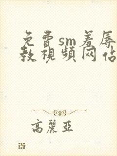 免费sm羞辱调教视频网站在线观看