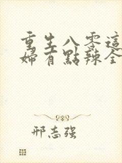 重生八零这个媳妇有点辣全文免费阅读