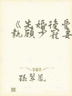 《先婚后爱:偏执顾少宠妻成瘾》