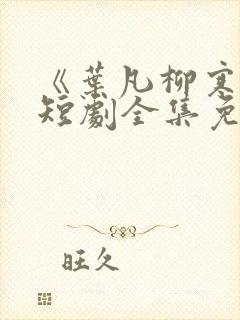 《叶凡柳寒烟》短剧全集免费观看