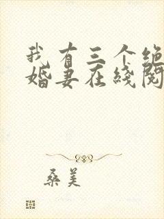 我有三个绝色未婚妻在线阅读完整版