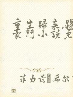 重生归来,踢爆豪门小说免费阅读