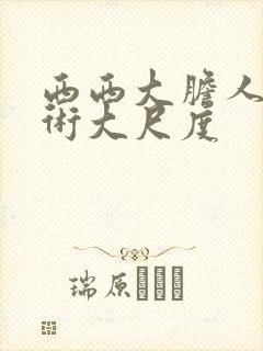 西西大胆人体艺术大尺度