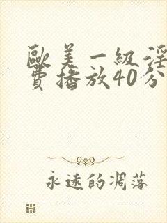 欧美一级淫片免费播放40分钟