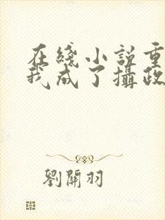 在线小说重生后我成了摄政王的掌心宠