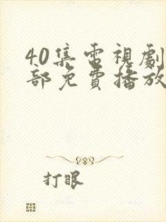 40集电视剧全部免费播放