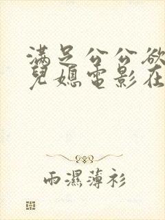 满足公公欲望的儿媳电影在线观看