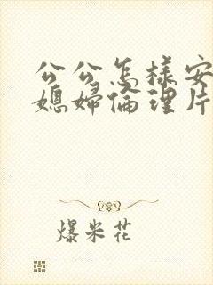 公公怎样安慰儿媳妇伦理片