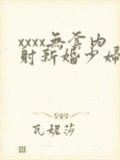 xxxx无套内射新婚少妇封面