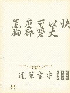 怎么可以快速让胸部变大封面