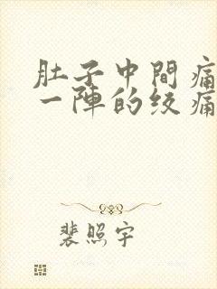 肚子中间痛一阵一阵的绞痛怎么缓解