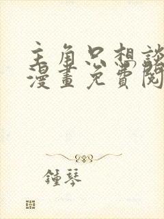 主角只想谈恋爱漫画免费阅读漫画