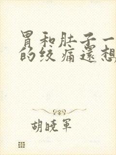 胃和肚子一阵阵的绞痛还想吐,吐不出