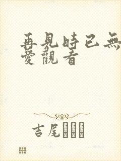 再见时已无恨无爱观看