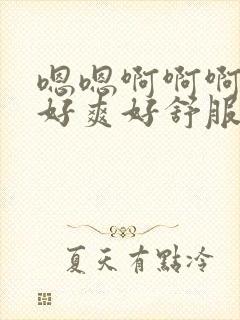 嗯嗯啊啊啊好大好爽好舒服啊封面