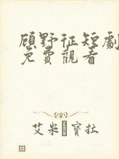 顾野征短剧全集免费观看