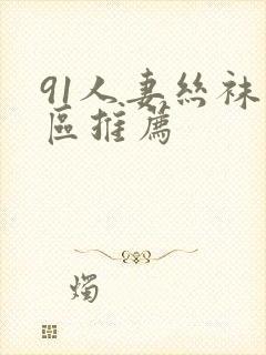 91人妻丝袜专区推荐