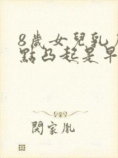 8岁女儿乳房有点凸起是早熟吗