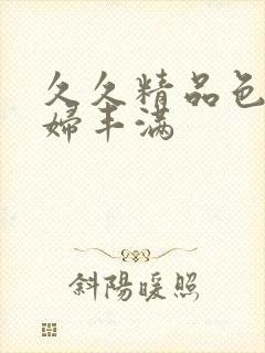 久久精品色妇熟妇丰满