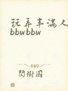 玩弄丰满人妻大bbwbbw