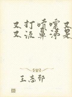 又打喷嚏又咳嗽又流鼻涕是怎么回事