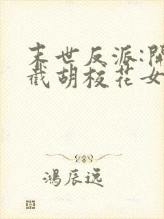 末世反派:开局截胡校花女主在线版