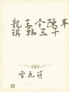 龙王令陈平苏雨琪 韩三千