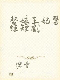 替嫁王妃医毒双绝短剧