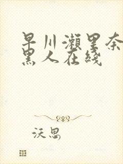 早川濑里奈大战黑人在线