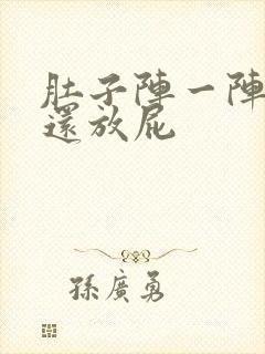 肚子阵一阵绞痛还放屁