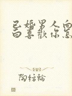 已婚男人向你表白喜欢你怎样回答