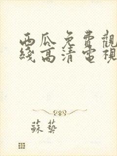 西瓜免费观看在线高清电视剧22年